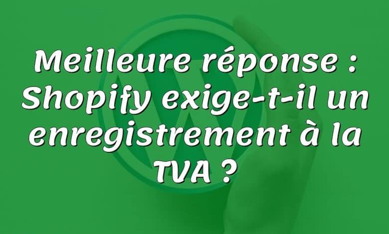 Meilleure réponse : Shopify exige-t-il un enregistrement à la TVA ?